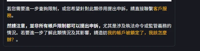 幣安說明頁的申訴段落，寫明需要進一步查詢限制或申訴可直接聯繫客戶服務，並註明並非所有帳戶限制都可以提出申訴，尤其是涉及執法命令或監管義務的情況